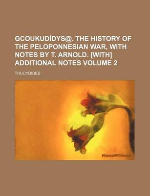 Book cover for Gcoukudidys@. the History of the Peloponnesian War, with Notes by T. Arnold. [With] Additional Notes Volume 2