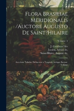 Cover of Flora Brasiliae meridionalis /auctore Augusto de Saint?Hilaire; accedunt tabulae delineatae a Turpinio aerique incisae. Volume; Volume 1