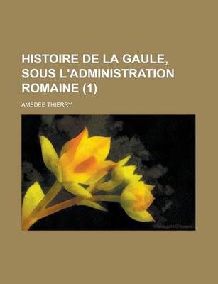 Book cover for Histoire de La Gaule, Sous L'Administration Romaine (1 )