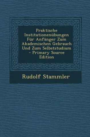 Cover of Praktische Institutionenubungen Fur Anfanger Zum Akademischen Gebrauch Und Zum Selbststudium - Primary Source Edition