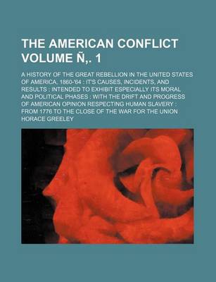 Book cover for The American Conflict Volume N . 1; A History of the Great Rebellion in the United States of America, 1860-'64 It's Causes, Incidents, and Results Intended to Exhibit Especially Its Moral and Political Phases with the Drift and Progress of American Opi