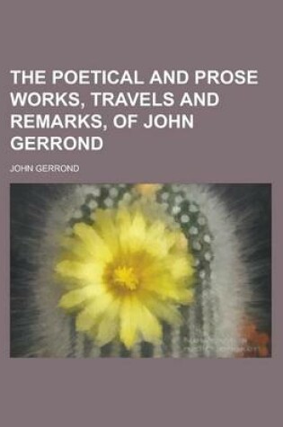 Cover of The Poetical and Prose Works, Travels and Remarks, of John Gerrond