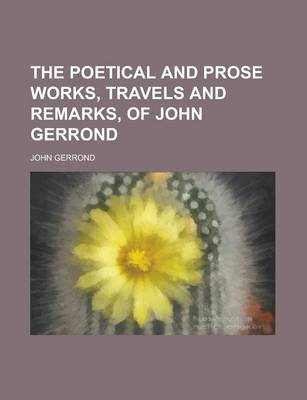 Book cover for The Poetical and Prose Works, Travels and Remarks, of John Gerrond