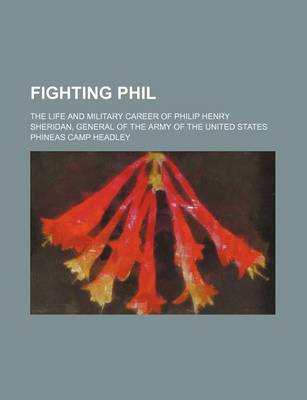 Book cover for Fighting Phil; The Life and Military Career of Philip Henry Sheridan, General of the Army of the United States