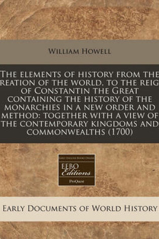 Cover of The Elements of History from the Creation of the World, to the Reign of Constantin the Great Containing the History of the Monarchies in a New Order and Method