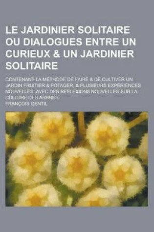 Cover of Le Jardinier Solitaire Ou Dialogues Entre Un Curieux & Un Jardinier Solitaire; Contenant La Methode de Faire & de Cultiver Un Jardin Fruitier & Potag