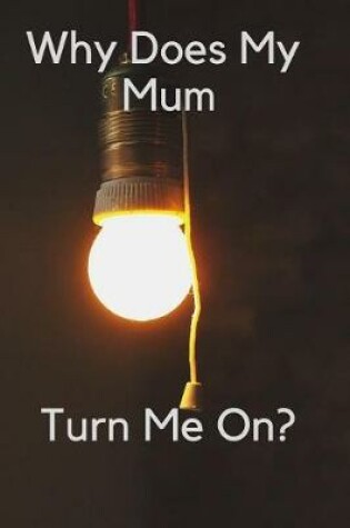 Cover of Why Does My Mum Turn Me On?