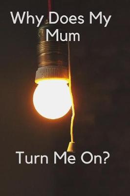 Book cover for Why Does My Mum Turn Me On?