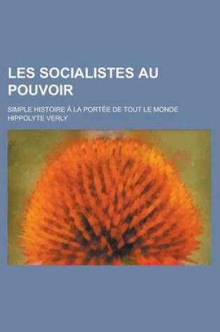 Cover of Les Socialistes Au Pouvoir; Simple Histoire a la Portee de Tout Le Monde