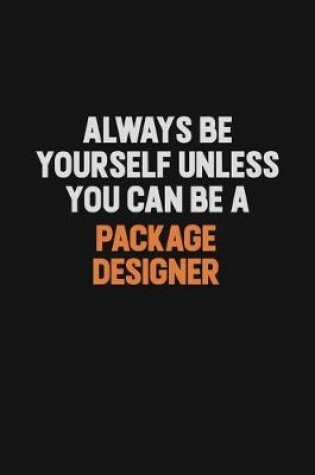 Cover of Always Be Yourself Unless You Can Be A Package designer