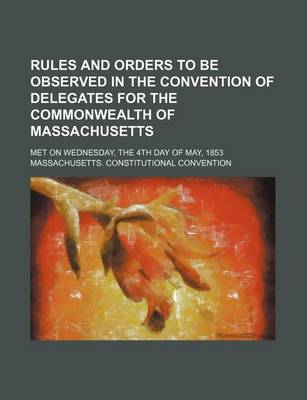 Book cover for Rules and Orders to Be Observed in the Convention of Delegates for the Commonwealth of Massachusetts; Met on Wednesday, the 4th Day of May, 1853