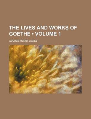 Book cover for The Lives and Works of Goethe (Volume 1)
