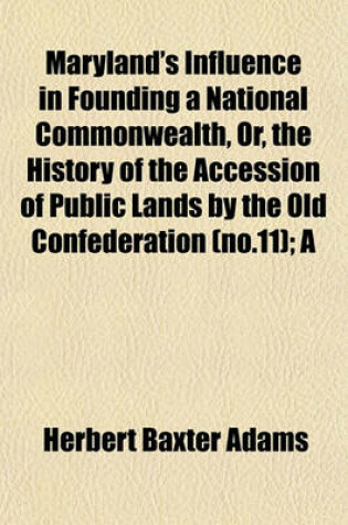 Cover of Maryland's Influence in Founding a National Commonwealth, Or, the History of the Accession of Public Lands by the Old Confederation (No.11); A