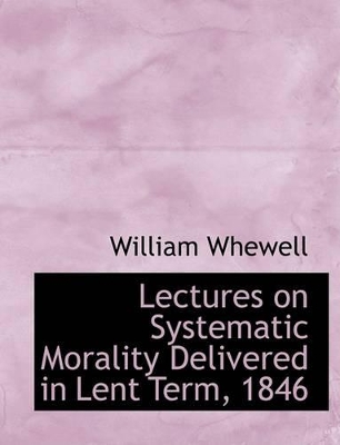 Book cover for Lectures on Systematic Morality Delivered in Lent Term, 1846