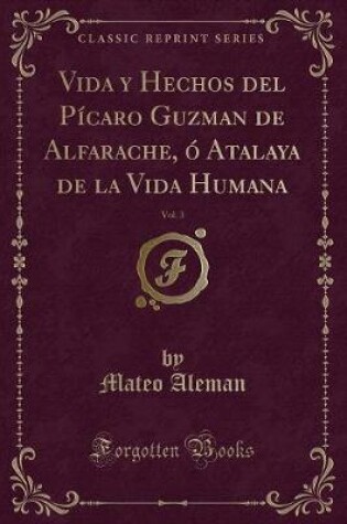 Cover of Vida y Hechos del Pícaro Guzman de Alfarache, Ó Atalaya de la Vida Humana, Vol. 3 (Classic Reprint)