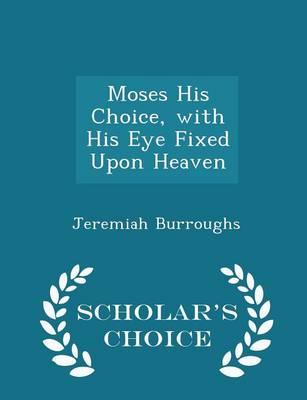 Book cover for Moses His Choice, with His Eye Fixed Upon Heaven - Scholar's Choice Edition