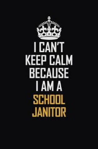 Cover of I Can't Keep Calm Because I Am A School Janitor