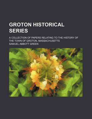 Book cover for Groton Historical Series; A Collection of Papers Relating to the History of the Town of Groton, Massachusetts