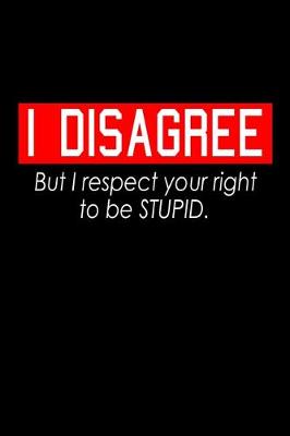 Book cover for I disagree but I respect your right to be stupid.