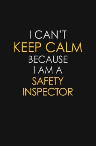 Cover of I Can't Keep Calm Because I Am A Safety Inspector