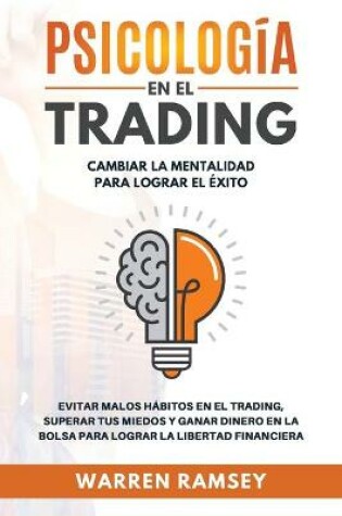 Cover of PSICOLOGÍA EN EL TRADING Cambiar La Mentalidad Para Lograr El Exito Evitar Malos Hábitos En El Trading, Superar Tus Miedos y Ganar Dinero En La Bolsa Para Lograr La Libertad Financiera