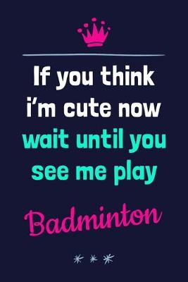 Book cover for If You Think I'm Cute Now Wait Until You See Me Play Badminton