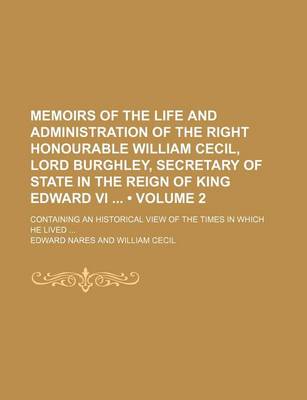 Book cover for Memoirs of the Life and Administration of the Right Honourable William Cecil, Lord Burghley, Secretary of State in the Reign of King Edward VI (Volume 2); Containing an Historical View of the Times in Which He Lived