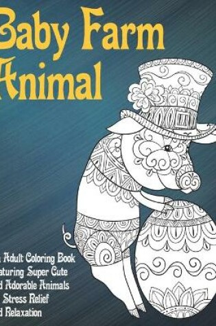 Cover of Baby Farm Animal - An Adult Coloring Book Featuring Super Cute and Adorable Animals for Stress Relief and Relaxation