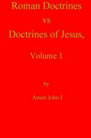 Cover of Roman Doctrines vs Doctrines of Jesus, Volume 1