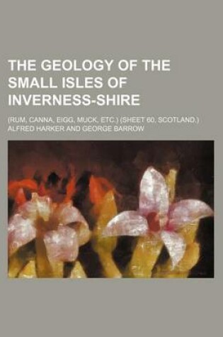 Cover of The Geology of the Small Isles of Inverness-Shire; (Rum, Canna, Eigg, Muck, Etc.) (Sheet 60, Scotland.)