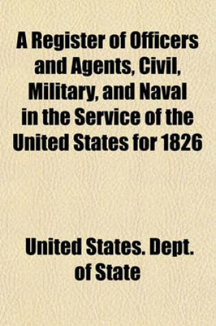 Cover of A Register of Officers and Agents, Civil, Military, and Naval in the Service of the United States for 1826