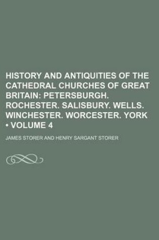 Cover of History and Antiquities of the Cathedral Churches of Great Britain (Volume 4); Petersburgh. Rochester. Salisbury. Wells. Winchester. Worcester. York