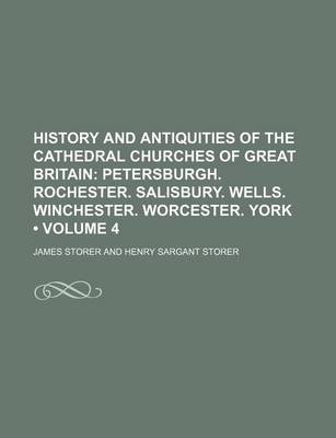 Book cover for History and Antiquities of the Cathedral Churches of Great Britain (Volume 4); Petersburgh. Rochester. Salisbury. Wells. Winchester. Worcester. York