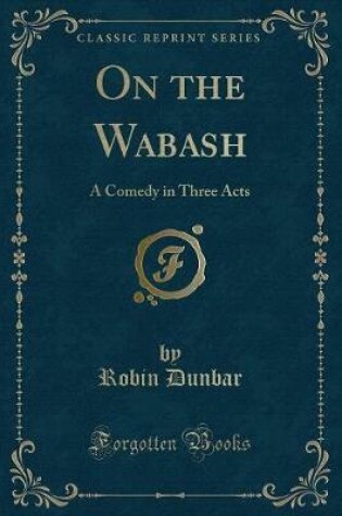 Cover of On the Wabash: A Comedy in Three Acts (Classic Reprint)