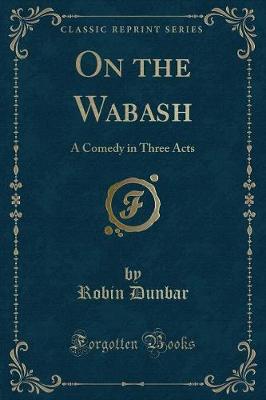 Book cover for On the Wabash: A Comedy in Three Acts (Classic Reprint)