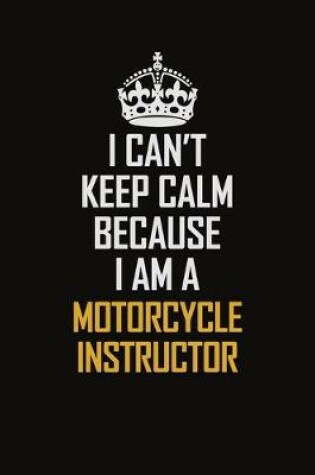 Cover of I Can't Keep Calm Because I Am A Motorcycle Instructor