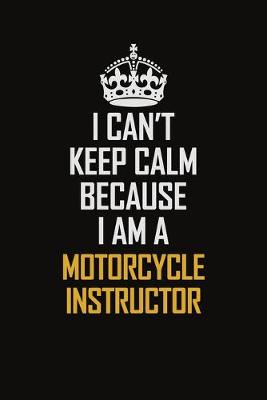 Book cover for I Can't Keep Calm Because I Am A Motorcycle Instructor