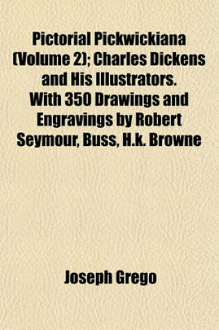 Cover of Pictorial Pickwickiana (Volume 2); Charles Dickens and His Illustrators. with 350 Drawings and Engravings by Robert Seymour, Buss, H.K. Browne