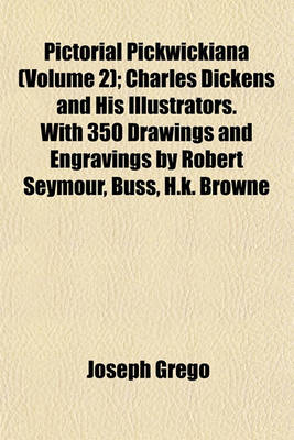 Book cover for Pictorial Pickwickiana (Volume 2); Charles Dickens and His Illustrators. with 350 Drawings and Engravings by Robert Seymour, Buss, H.K. Browne