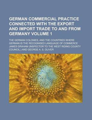 Book cover for German Commercial Practice Connected with the Export and Import Trade to and from Germany; The German Colonies, and the Countries Where German Is the Recognised Language of Commerce Volume 1