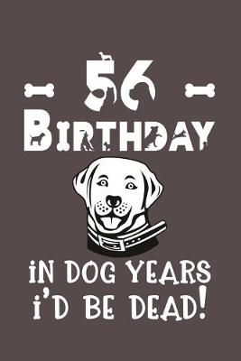 Book cover for 56 Birthday - In Dog Years I'd Be Dead!