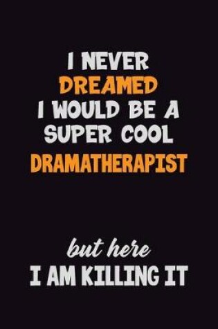 Cover of I Never Dreamed I would Be A Super Cool Dramatherapist But Here I Am Killing It