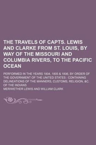 Cover of The Travels of Capts. Lewis and Clarke from St. Louis, by Way of the Missouri and Columbia Rivers, to the Pacific Ocean; Performed in the Years 1804, 1805 & 1806, by Order of the Government of the United States Containing Delineations of