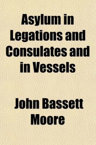 Cover of Asylum in Legations and Consulates and in Vessels