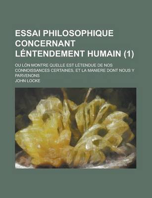 Book cover for Essai Philosophique Concernant Lentendement Humain (1); Ou Lon Montre Quelle Est Letendue de Nos Connoissances Certaines, Et La Maniere Dont Nous y Parvenons