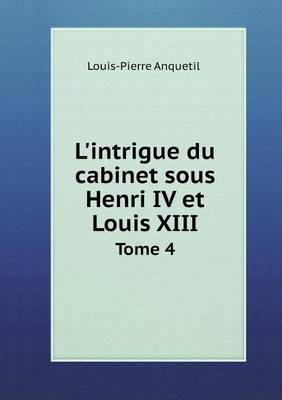 Book cover for L'intrigue du cabinet sous Henri IV et Louis XIII Tome 4