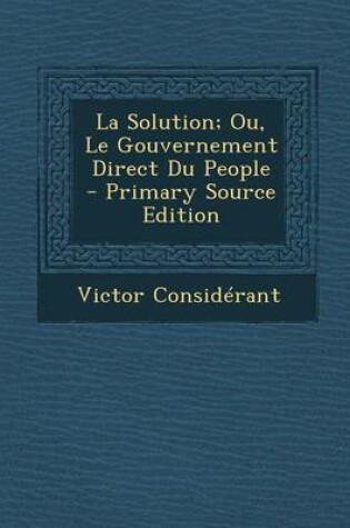 Cover of La Solution; Ou, Le Gouvernement Direct Du People - Primary Source Edition