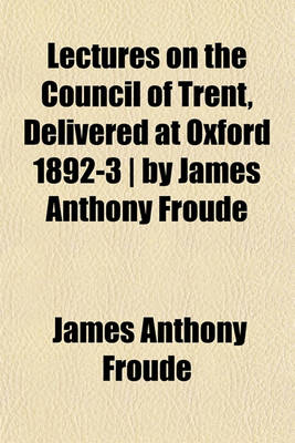 Book cover for Lectures on the Council of Trent, Delivered at Oxford 1892-3 - By James Anthony Froude