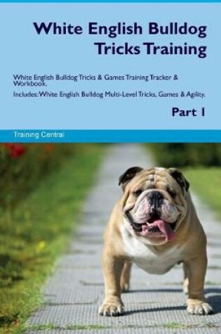 Cover of White English Bulldog Tricks Training White English Bulldog Tricks & Games Training Tracker & Workbook. Includes