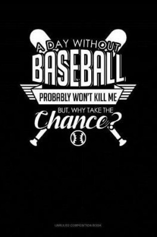 Cover of A Day Without Baseball Probably Won't Kill Me. But Why Take the Chance.